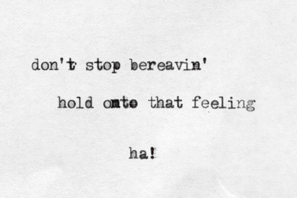 don'r t stop bereavin' hold omto n that feeling ha!