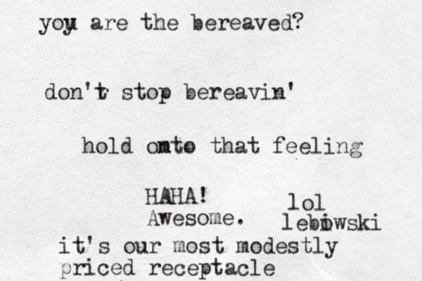 don'r t stop bereavin' hold omto n that feeling HAHA! Awesome. it's our most modestly priced receptacle yoy u are the bereaved? lol lebiw o ski 