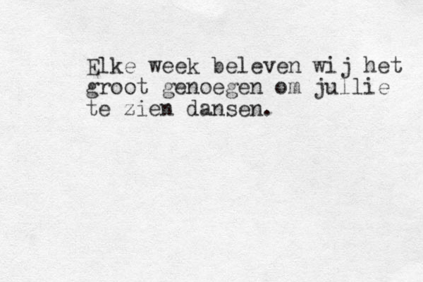 Elke week beleven wij het groot genoegen om jullie te zien dansen .