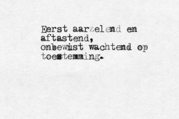 Eerst aarzelend en aftastend, onbewi ust wachtend op toestemming. 