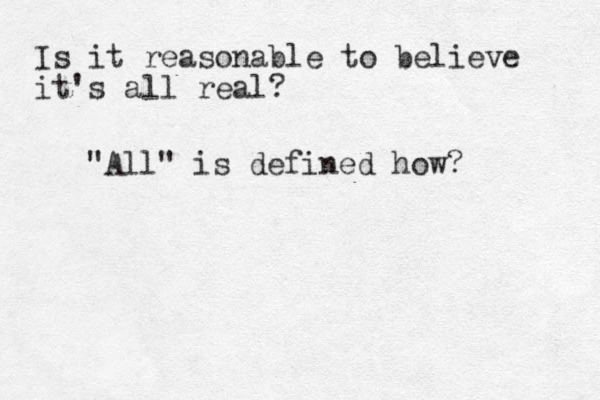 Is it reasonable to believe it's all real? "All" is defined how?