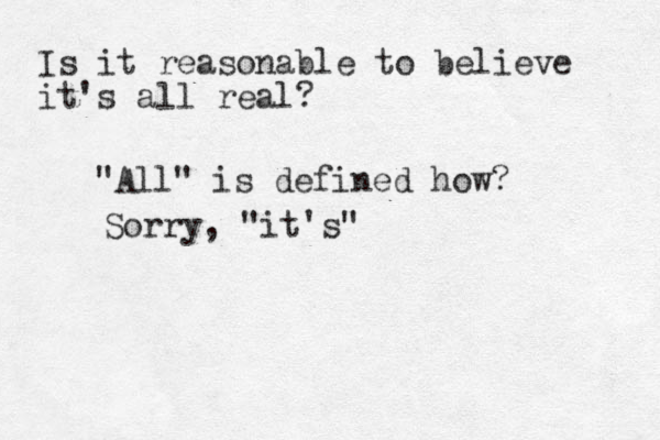 Is it reasonable to believe it's all real? "All" is defined how? Sorry, "it's"