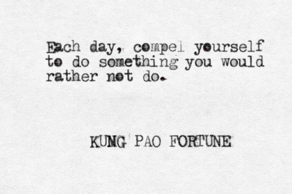 Each day, compel yourself to do something you would rather not do. KUMG NG PAO FORTUNE 