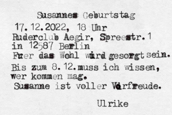 Susannes Geburtstag 17.12.2022, 18 Uhr Ruderclub Aegir, Spreestr.1 in 12587 Berlin F r uer das Wohl wurd i i gesorgt sein. Bis zum 8.12.muss ich wissen, wer kommen mag. Susanne ist voller Virfreude. i o o Ulrike 