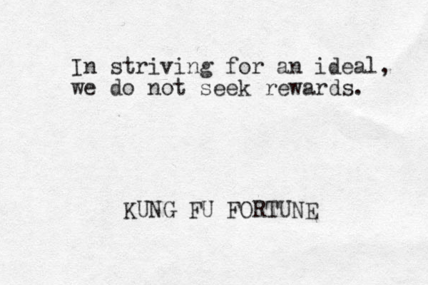 In striving for an idea l, we do not seek rewards. KUNG FU FORTUNE 