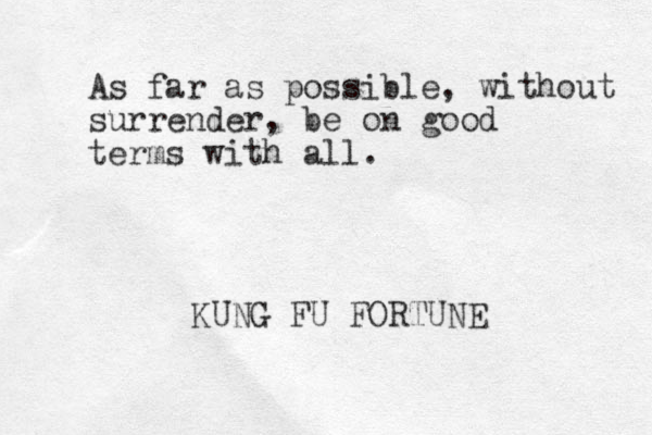 As far as possible, without surrender, be on good terms with all. KUNG FU FORTUNE 