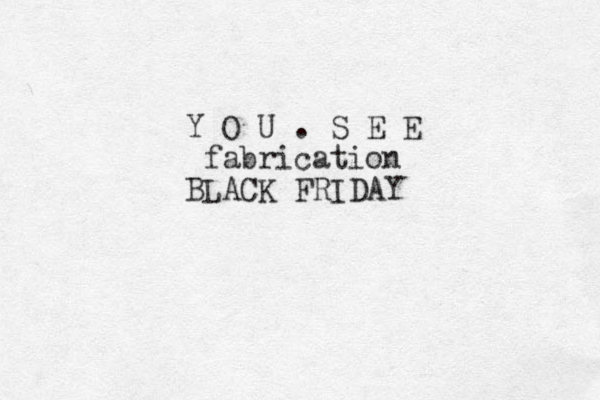 Y O U . S E E fabrication BLACK FRIDAY 