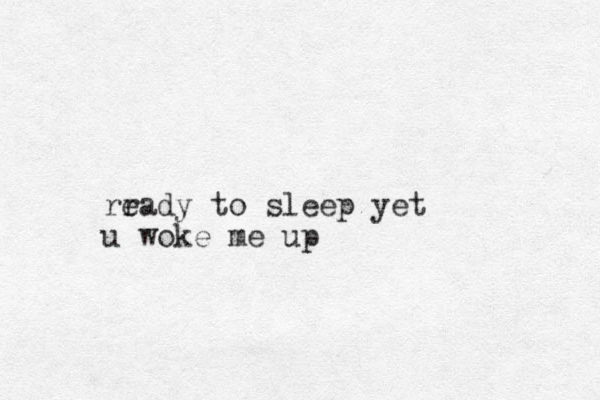 rr eady to sleep yet u woke me up