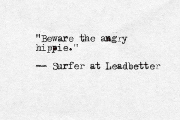 "Beware the angry hippie." -- Surfer at Leadbetter 