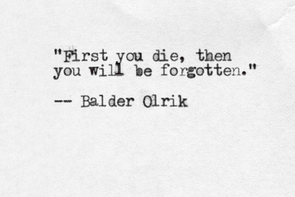"First you die, then you will be forgotten." -- Balder Olrik