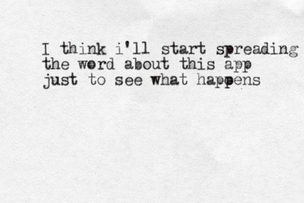 I think i'll start spreading the word about this app just to see what hapoens p