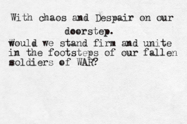 With chaos and Despair on our doorstep. w Would we stand firm and unite in the footsteps of our fallen soldiers of WAR?