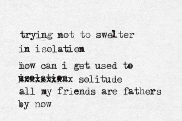 trying not to swelter in isolation i how can i get used to usola i tion all my friends are fathers by now xxxxxxxxxx solitude