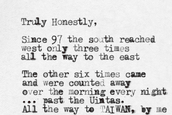 Truly Honestly, Since 97 the south reached west only three times all the way to the east The other six times came and were counted away over the morning every night ... past the Uintas. All the way to TAIWAN, by me 