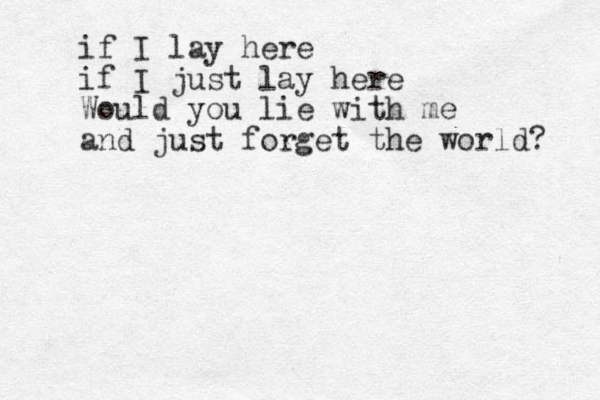 if I lay here if I just lay here Would you lie with me and just forget the world? 
