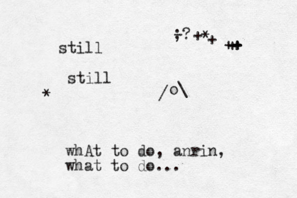 still still * whAt to do, anrin, what to do... - ;? / o\ ++ + + + * + 