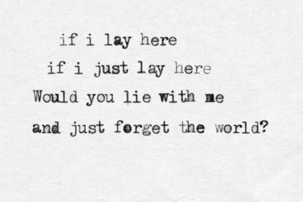 if i lay here if i just lay here Would you lie with me and just forget the world? 