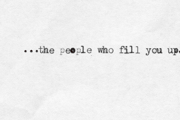 the people who fill you up. ... 