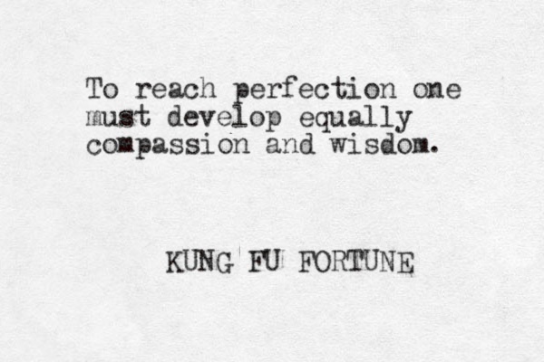 To reach perfection one must develop equally compassion and wisdom. KUNG FU FORTUNE 
