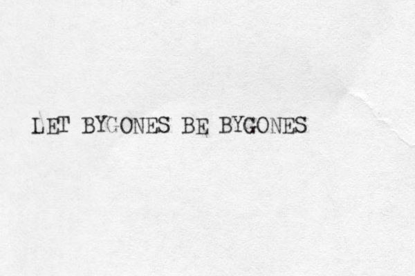 LET BYGONES BE BYGONES
