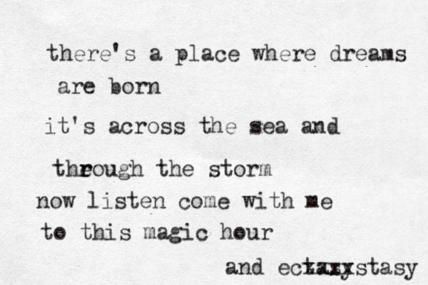 there's a place where dreams are born it's a cross the sea and theough r r the storm now listen come with me to this magic hour and ectasy xxxxstasy 