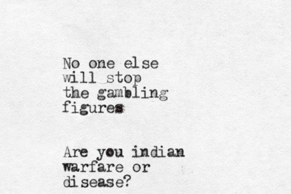 No one else will stop the gambling figures Are you indian warfare or disease?
