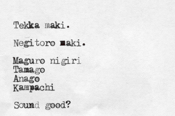 Tekka maki. Negitoro maki. Maguro nigiri Tamago Anago Kampachi Sound good?