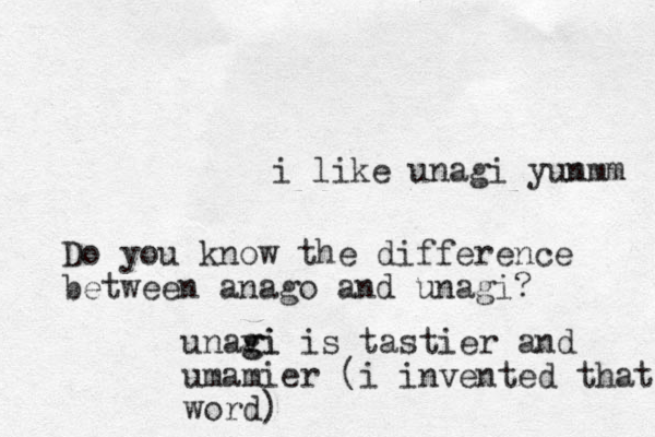 i like unagi yun mmm Do you know the difference between anago and unagi? unavi gi g is tastier and umamier (i invented that word)