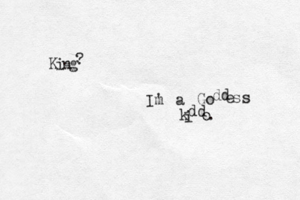 K i n g ? I' m a G o dd e ss k i dd o . 