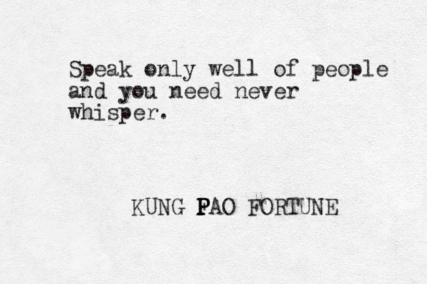 Speak only well of people and you need never whisper. KUNG F P P PAO FORTUNE 