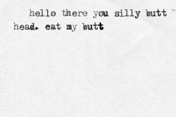 hello there you silly butt head. eat my butt t t t t