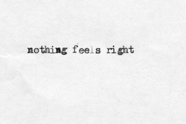 nothing feels right 