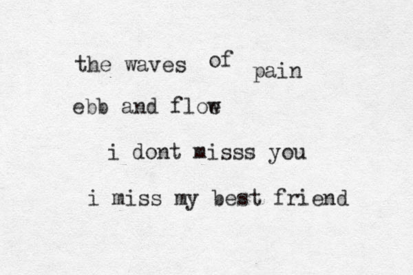 the waves of pain ebb and floe w i dont misss you i miss my best friend 