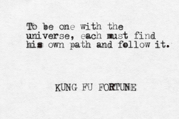 To be one with the universe, each must find his own path and follow it. KUNG FU FORTUNE 