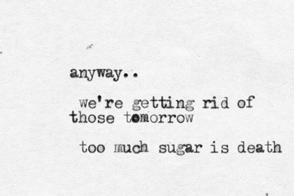anyway.. we're getting rid of those tomorrow too much sugar is death 
