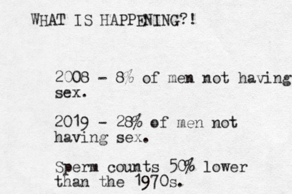 2008 - 8% of men not having sex. 2019 - 28% of men not having sex. Sperm counts 50% lower than the 1970s. WHAT IS HAPPENING?!