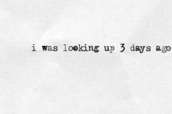 i was looking up 3 days ago 
