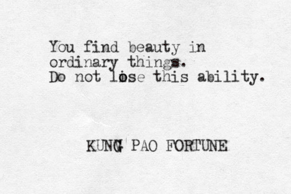 You find beauty in ordinary things. Do not li o ose this ability. KUNV G G G PAO FORTUNE 