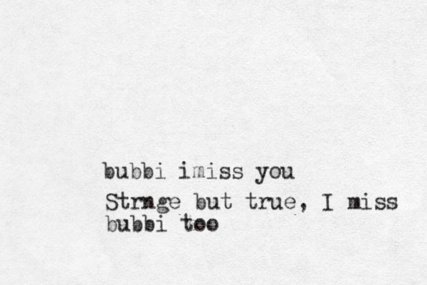 bubbi imiss you Strnge but true, I miss bubbi too