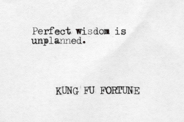 Perfect wisdom is unplanned. KUNG FU FORTUNE 