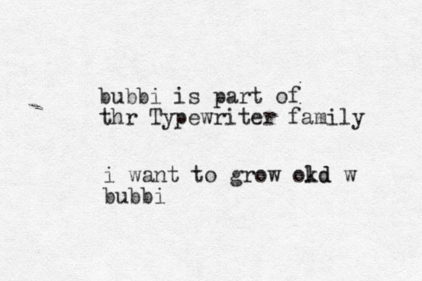 i want to grow okd ld w bubbi bubbi is part of thr Typewriter family 