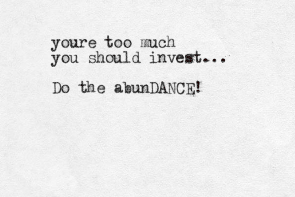 youre too much you should invest... Do the abunDANCE!