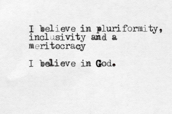 I believe in pluriformity, inclusivity and a meritocracy I believe in God G G G .
