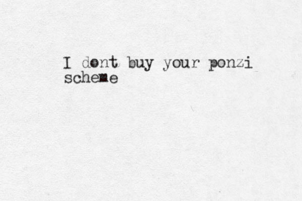 I dont buy your ponzi scheme