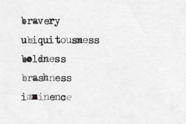 bravery ubiquitousness boldness brashness imminence