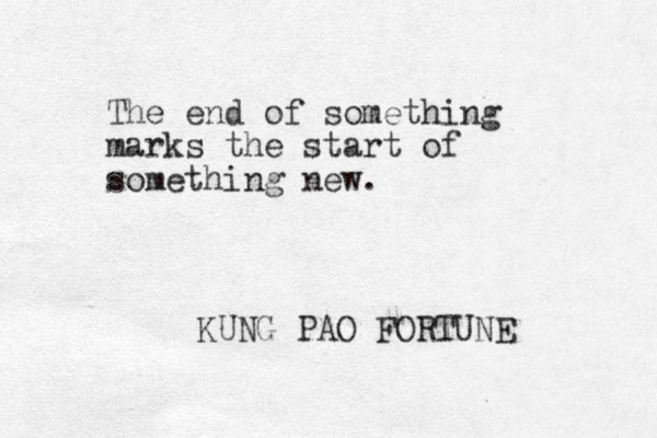 The end of something marks the start of something new. KUNG PAO FORTUNE 
