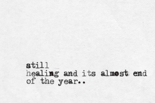 atill s healing and its almost end of the year.. 