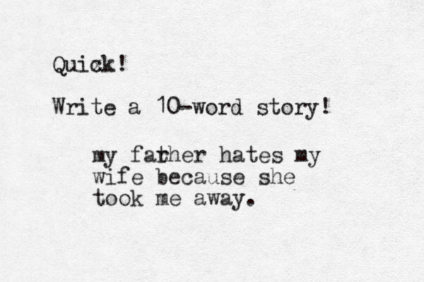 Quix ck! Write a 10-word story! my far ther hates my wife because she took me away. 