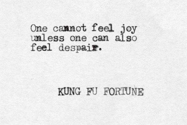 One cannot feel joy unless one can also feel despair. KUNG FU FORTUNE 