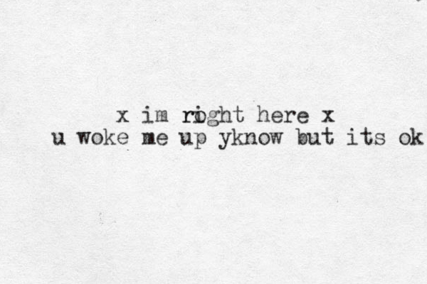 x im roght ri here x u woke me up yknow but its ok 